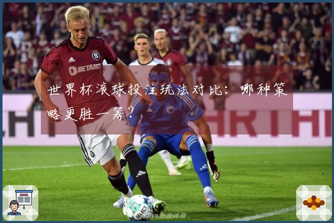 世界杯滚球投注玩法对比：哪种策略更胜一筹？