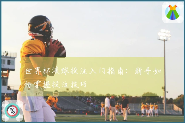 世界杯滚球投注入门指南：新手如何掌握投注技巧