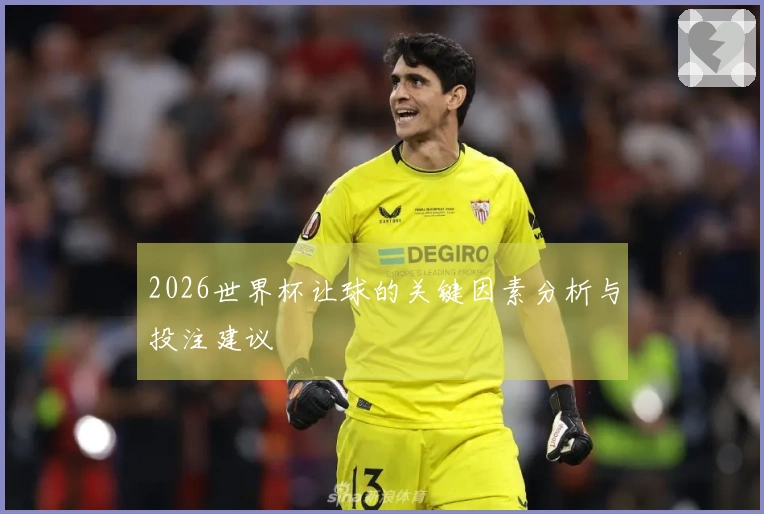 2026世界杯让球的关键因素分析与投注建议