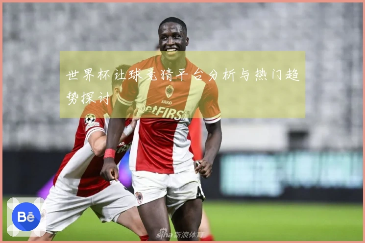 世界杯让球竞猜平台分析与热门趋势探讨