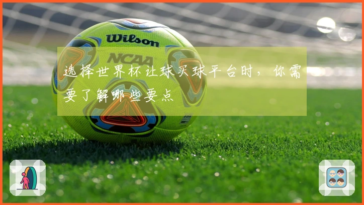 选择世界杯让球买球平台时，你需要了解哪些要点