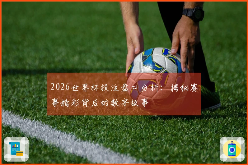 2026世界杯投注盘口分析：揭秘赛事精彩背后的数字故事