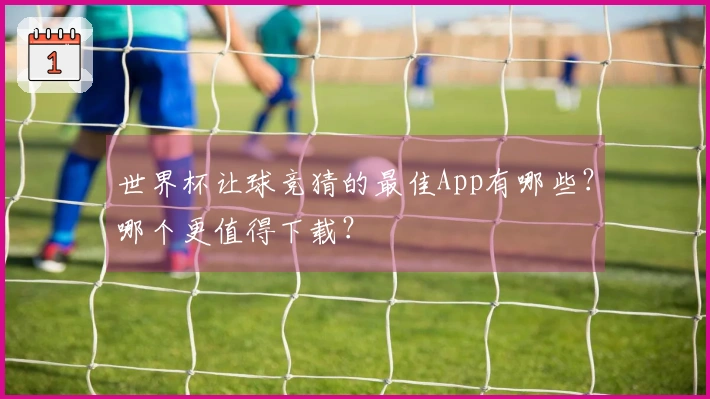 世界杯让球竞猜的最佳App有哪些？哪个更值得下载？