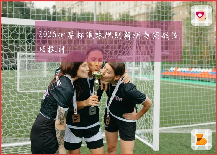 2026世界杯滚球规则解析与实战技巧探讨