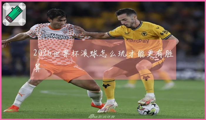 2026世界杯滚球怎么玩才能更有胜算