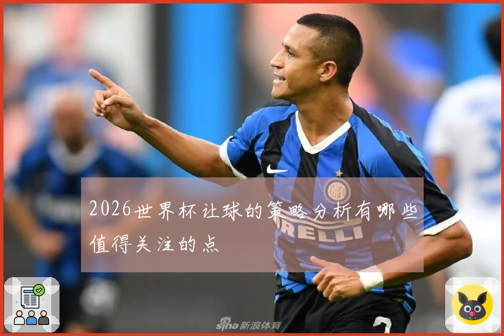 2026世界杯让球的策略分析有哪些值得关注的点