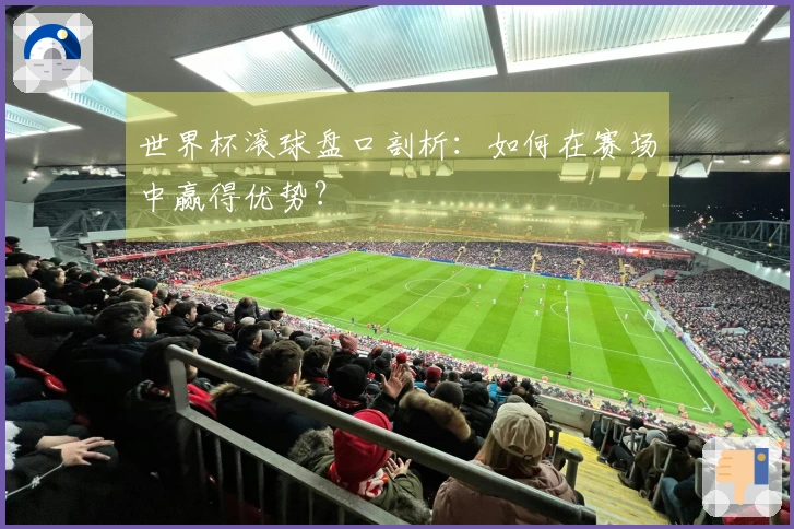 世界杯滚球盘口剖析：如何在赛场中赢得优势？