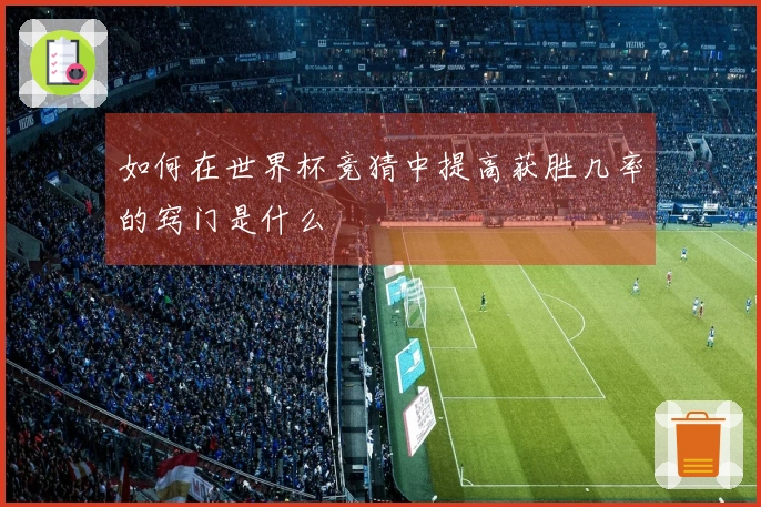 如何在世界杯竞猜中提高获胜几率的窍门是什么