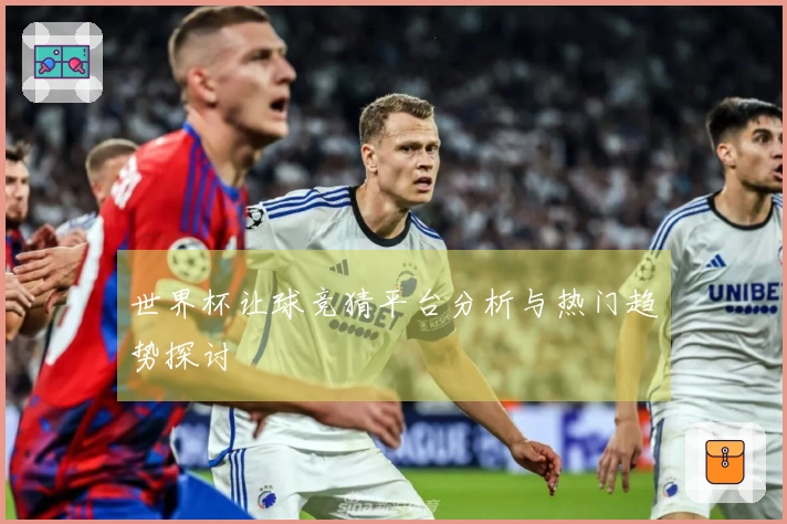 世界杯让球竞猜平台分析与热门趋势探讨