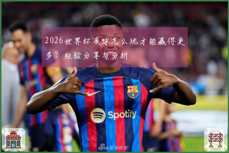 2026世界杯滚球怎么玩才能赢得更多？经验分享与分析