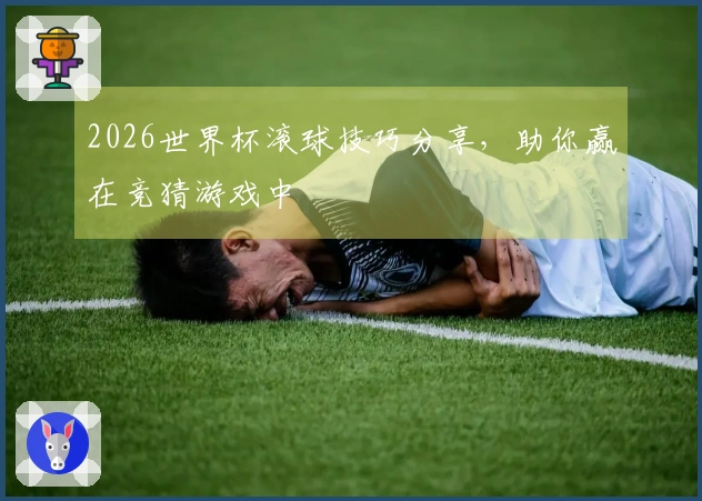 2026世界杯滚球技巧分享，助你赢在竞猜游戏中