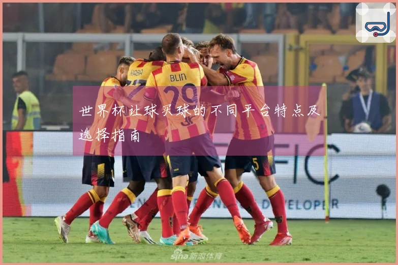 世界杯让球买球的不同平台特点及选择指南