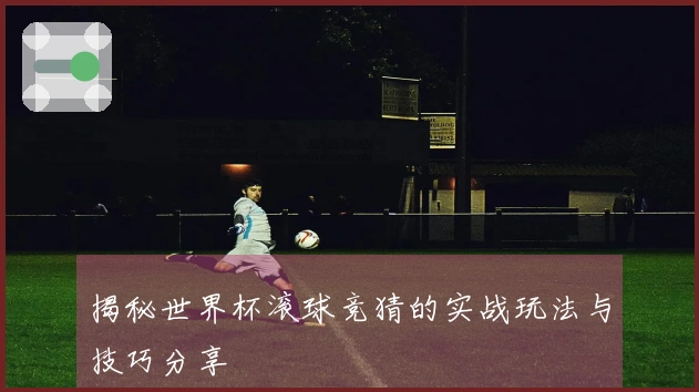 揭秘世界杯滚球竞猜的实战玩法与技巧分享
