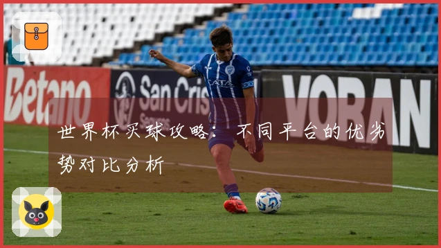世界杯买球攻略：不同平台的优劣势对比分析