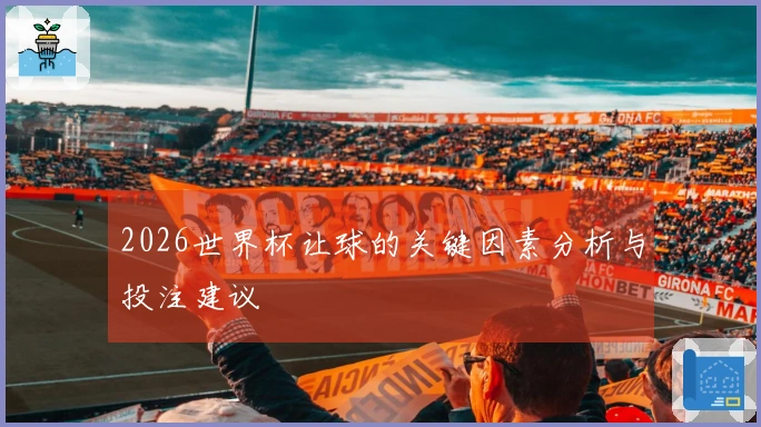 2026世界杯让球的关键因素分析与投注建议