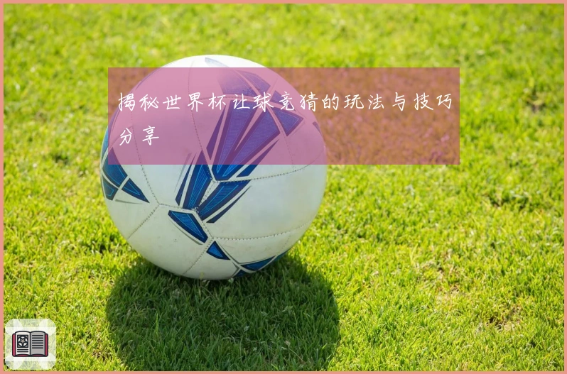 揭秘世界杯让球竞猜的玩法与技巧分享