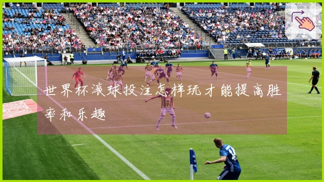 世界杯滚球投注怎样玩才能提高胜率和乐趣