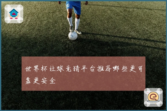 世界杯让球竞猜平台推荐哪些更可靠更安全