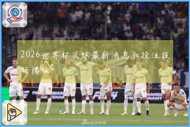 2026世界杯买球最新消息和投注技巧揭秘