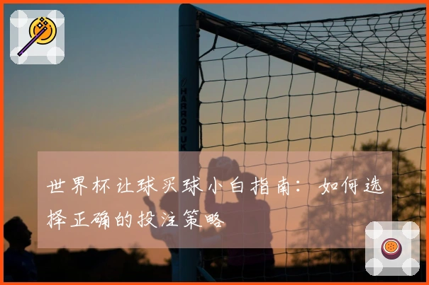 世界杯让球买球小白指南：如何选择正确的投注策略